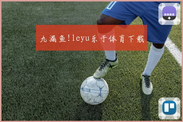 九漏鱼!leyu乐于体育下载