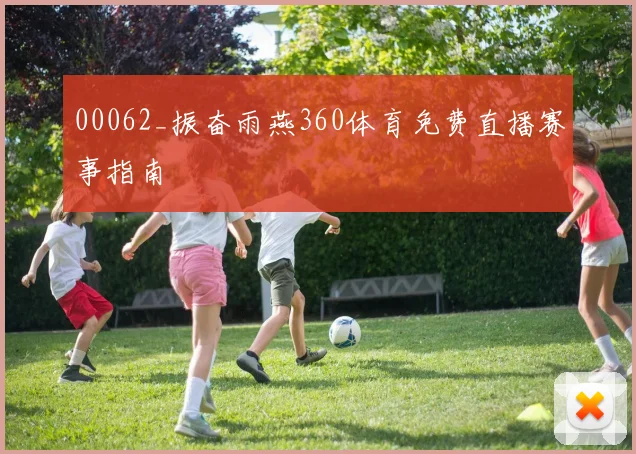 00062_振奋雨燕360体育免费直播赛事指南
