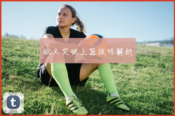欧文突破上篮技巧解析