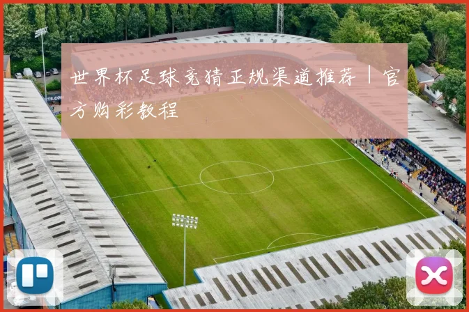 世界杯足球竞猜正规渠道推荐｜官方购彩教程
