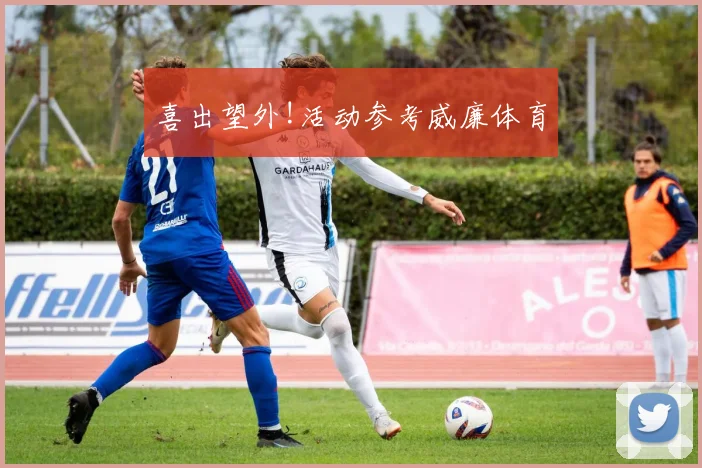 喜出望外!活动参考威廉体育