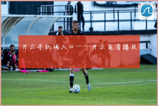 开云手机端入口——开云高清播放