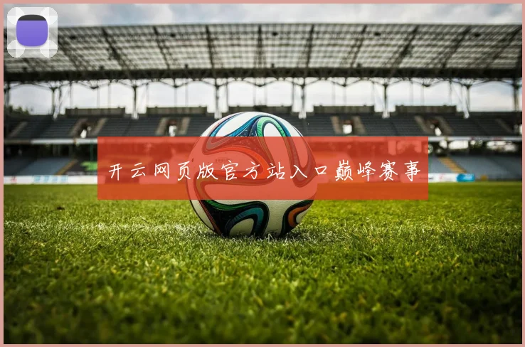 开云网页版官方站入口巅峰赛事