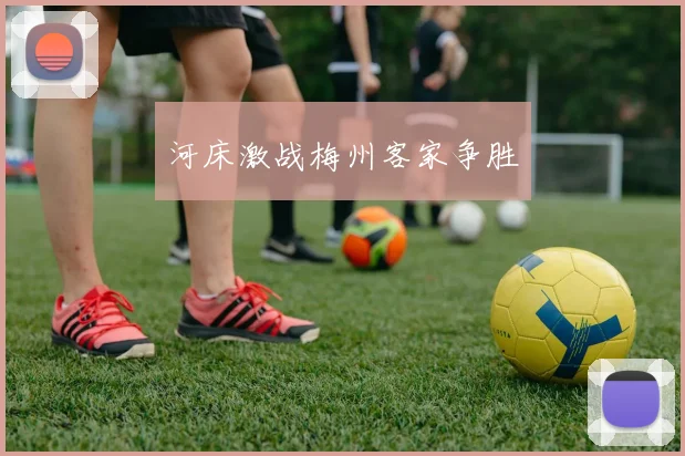 河床激战梅州客家争胜