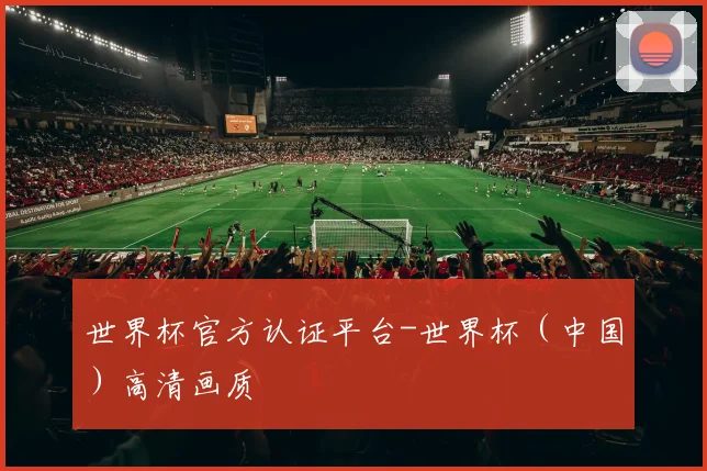 世界杯官方认证平台-世界杯（中国）高清画质