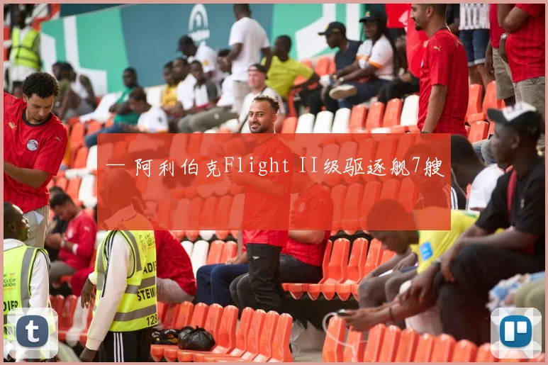 — 阿利伯克Flight II级驱逐舰7艘