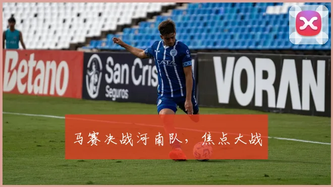 马赛决战河南队，焦点大战