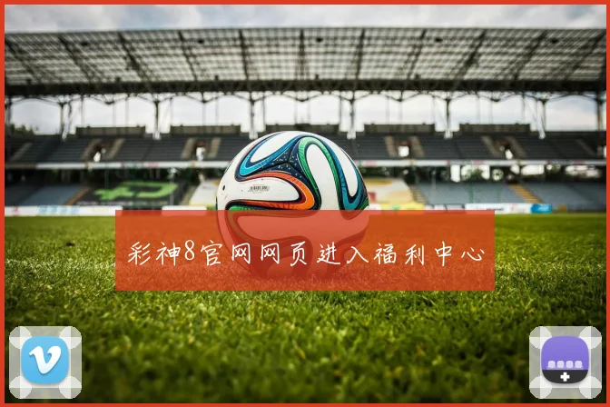 彩神8官网网页进入福利中心