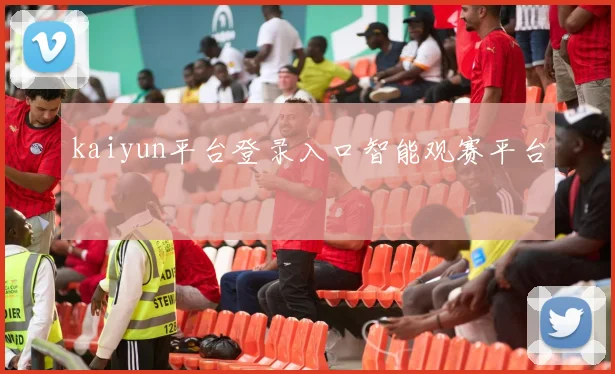 kaiyun平台登录入口智能观赛平台