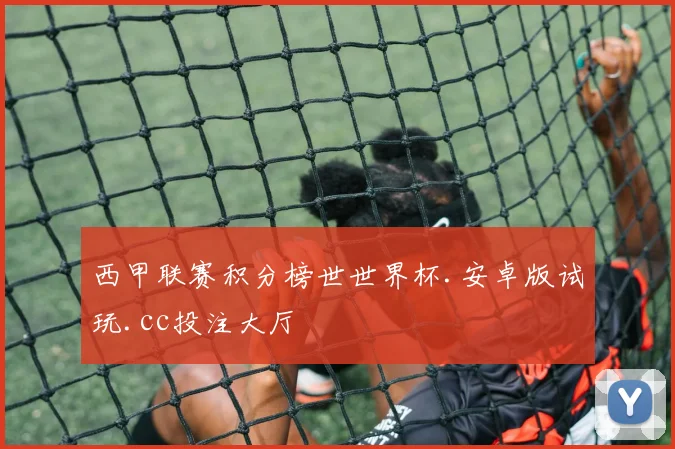 西甲联赛积分榜世世界杯.安卓版试玩.cc投注大厅