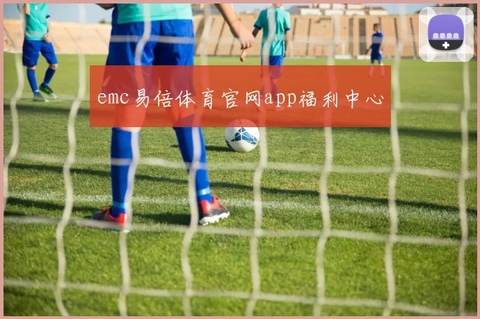 emc易倍体育官网app福利中心
