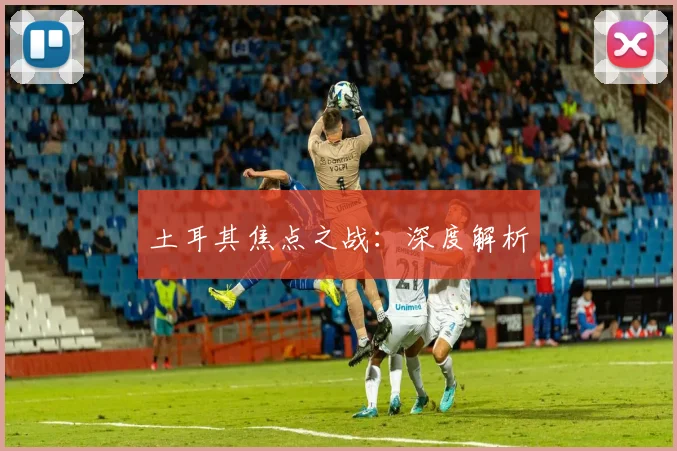 土耳其焦点之战：深度解析