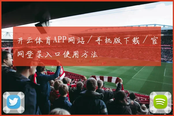 开云体育APP网站／手机版下载／官网登录入口使用方法