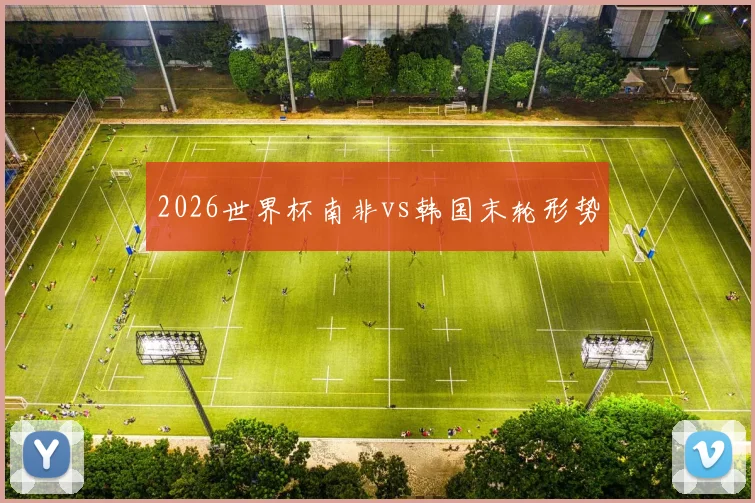 2026世界杯南非vs韩国末轮形势