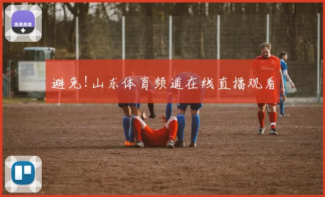 避免!山东体育频道在线直播观看