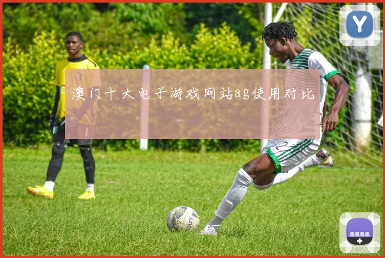 澳门十大电子游戏网站ag使用对比