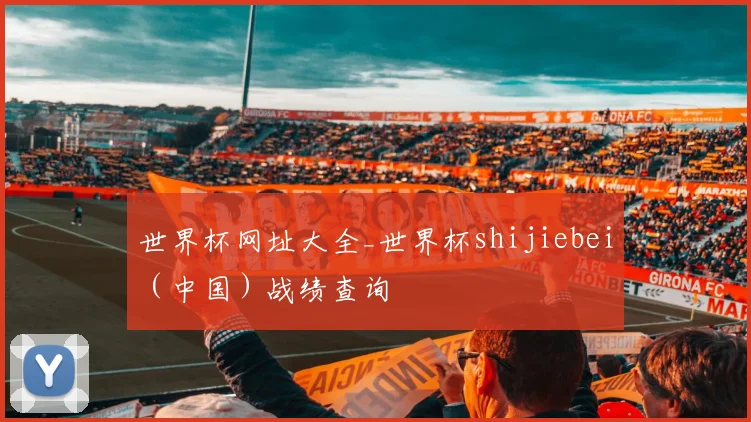 世界杯网址大全_世界杯shijiebei（中国）战绩查询