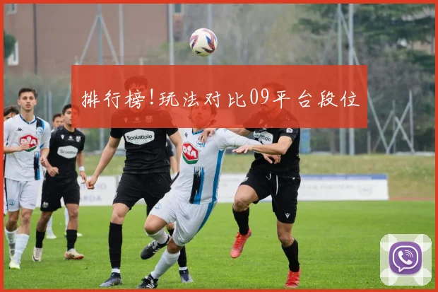 排行榜!玩法对比09平台段位