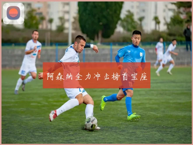 阿森纳全力冲击榜首宝座