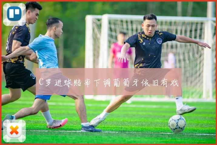 C罗进球赔率下调葡萄牙依旧有戏
