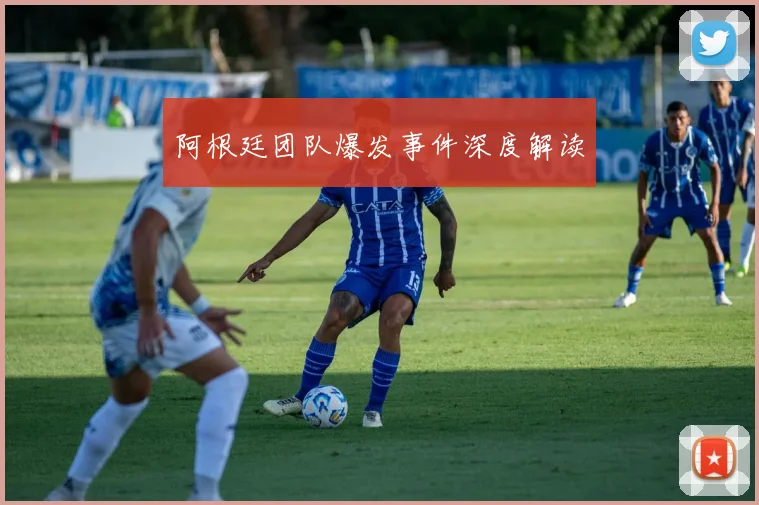 阿根廷团队爆发事件深度解读