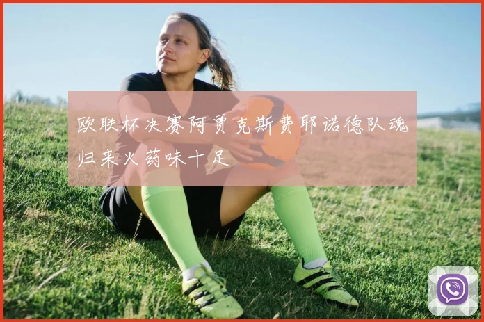欧联杯决赛阿贾克斯费耶诺德队魂归来火药味十足