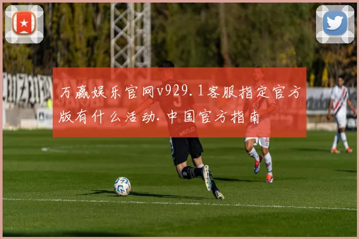 万赢娱乐官网v929.1客服指定官方版有什么活动.中国官方指南