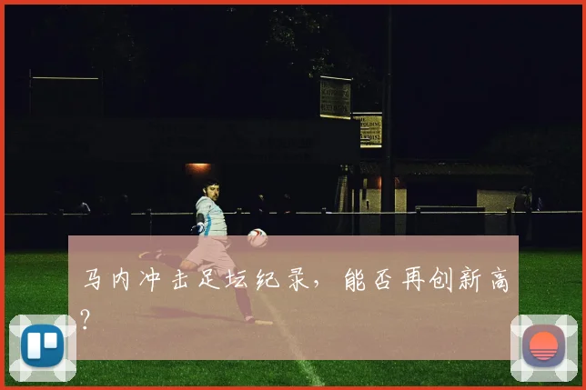 马内冲击足坛纪录，能否再创新高？