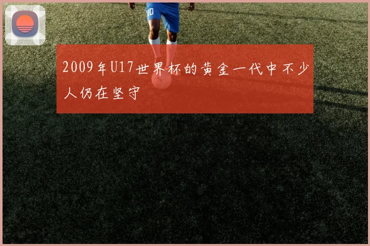 2009年U17世界杯的黄金一代中不少人仍在坚守
