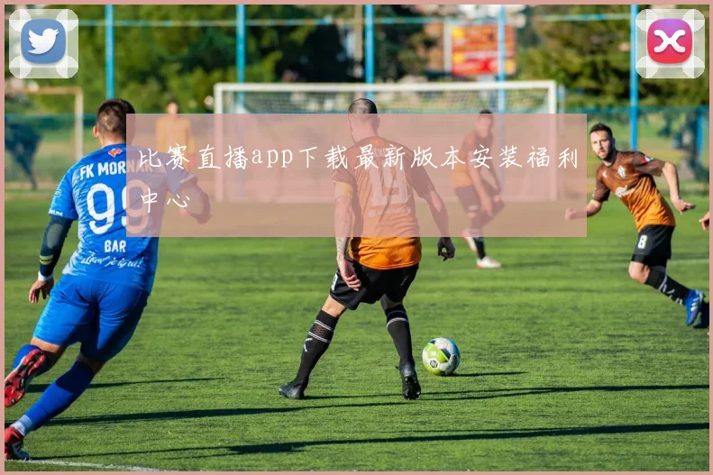 比赛直播app下载最新版本安装福利中心