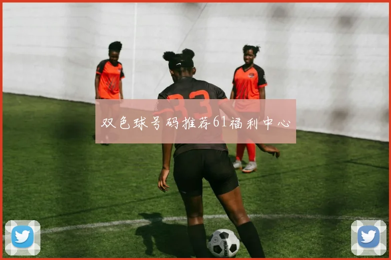 双色球号码推荐61福利中心