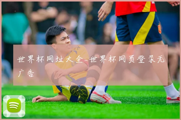 世界杯网址大全_世界杯网页登录无广告