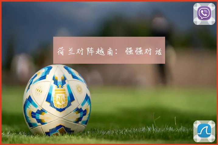 荷兰对阵越南：强强对话
