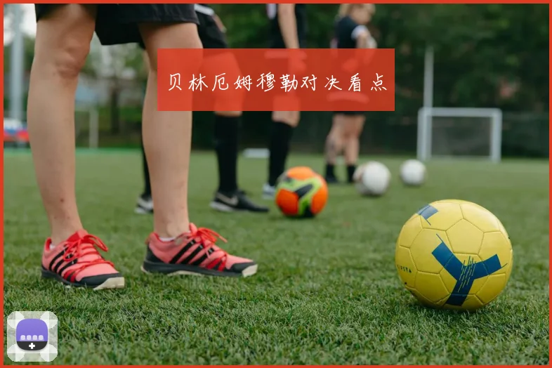 贝林厄姆穆勒对决看点