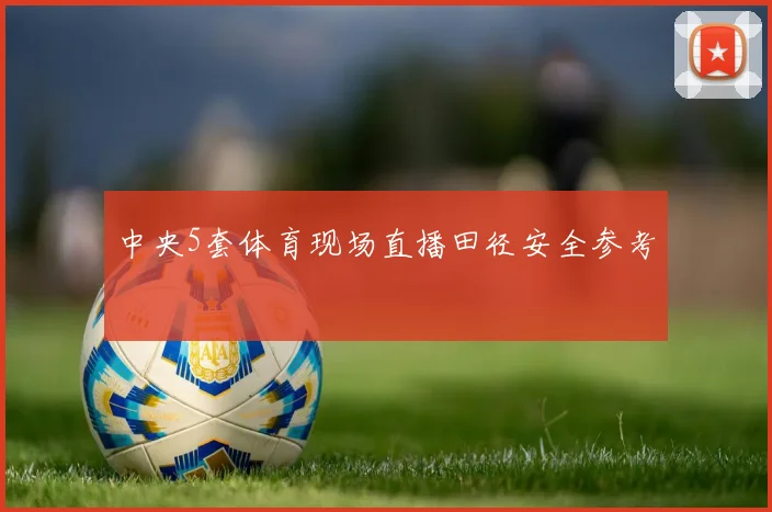 中央5套体育现场直播田径安全参考