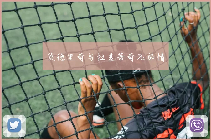 莫德里奇与拉基蒂奇兄弟情