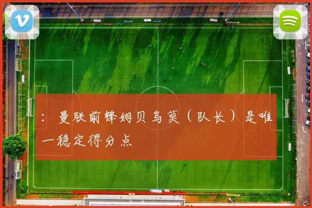 ：曼联前锋姆贝乌莫（队长）是唯一稳定得分点