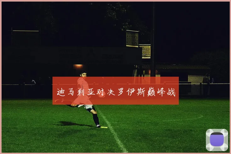 迪马利亚对决罗伊斯巅峰战