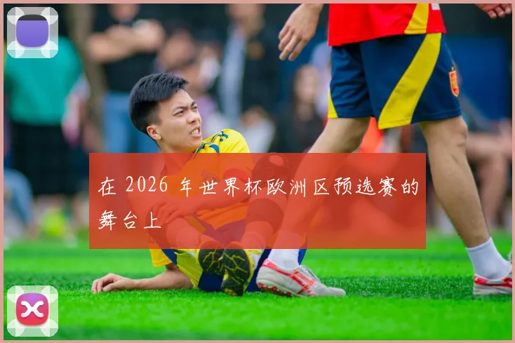 在 2026 年世界杯欧洲区预选赛的舞台上
