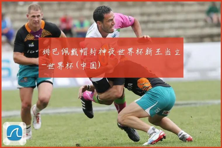 姆巴佩戴帽封神夜世界杯新王当立-世界杯(中国)