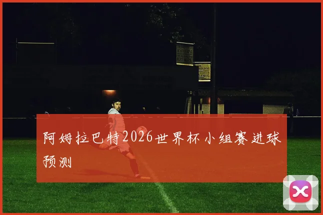 阿姆拉巴特2026世界杯小组赛进球预测