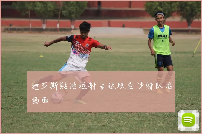 迪亚斯贴地远射吉达联合沙特队名场面