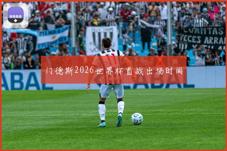 门德斯2026世界杯首战出场时间