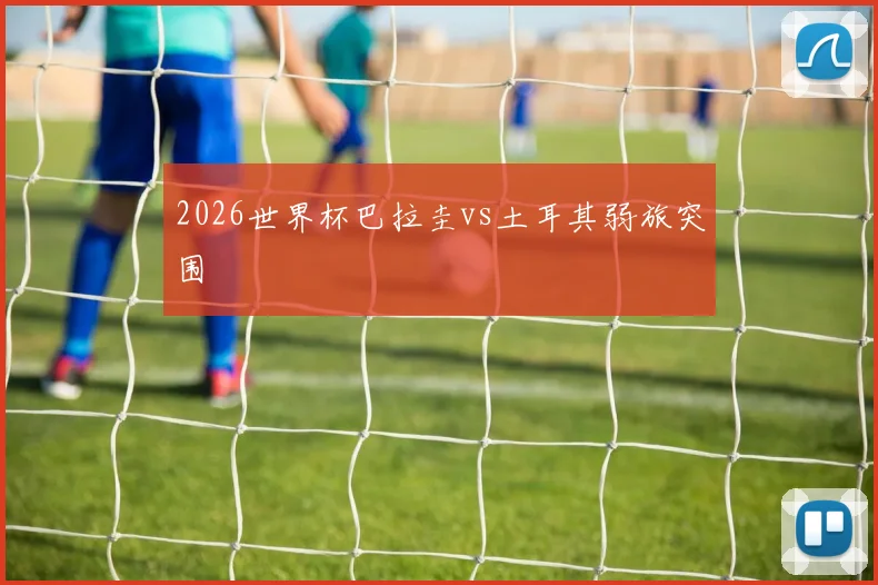 2026世界杯巴拉圭vs土耳其弱旅突围