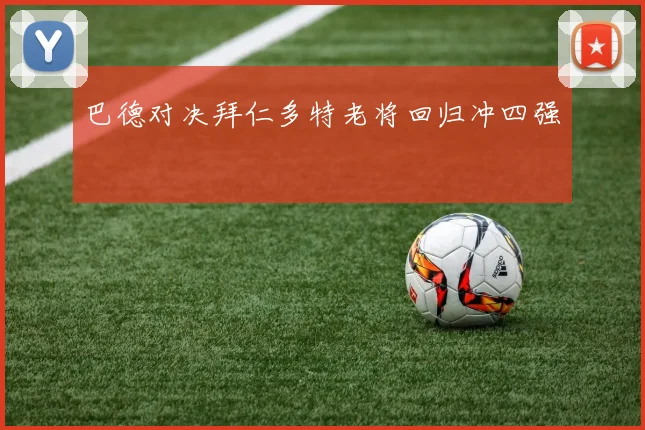 巴德对决拜仁多特老将回归冲四强