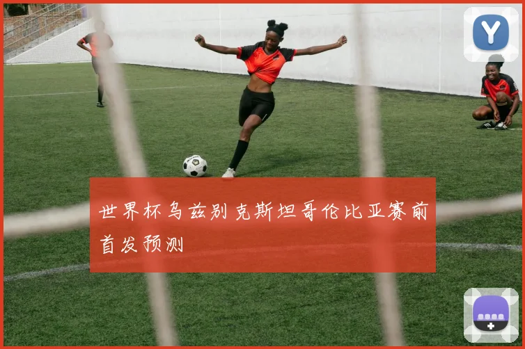 世界杯乌兹别克斯坦哥伦比亚赛前首发预测