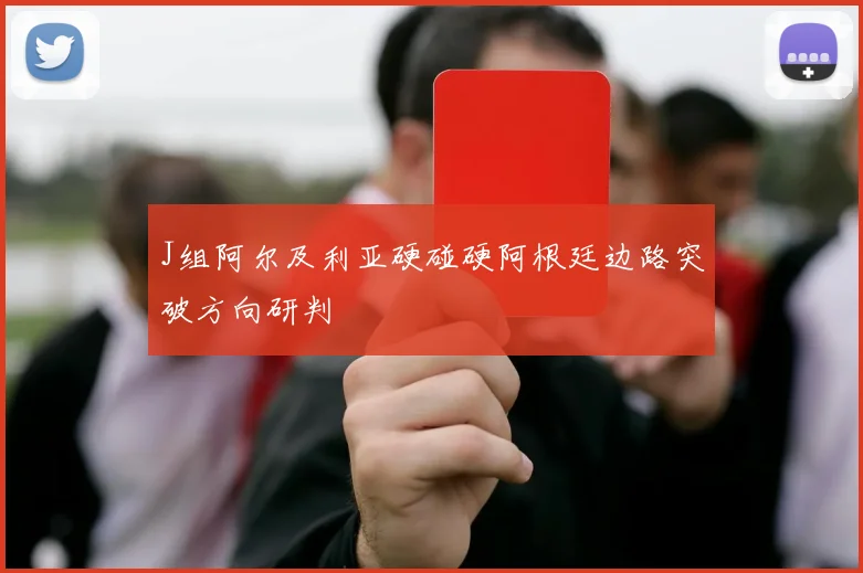 J组阿尔及利亚硬碰硬阿根廷边路突破方向研判