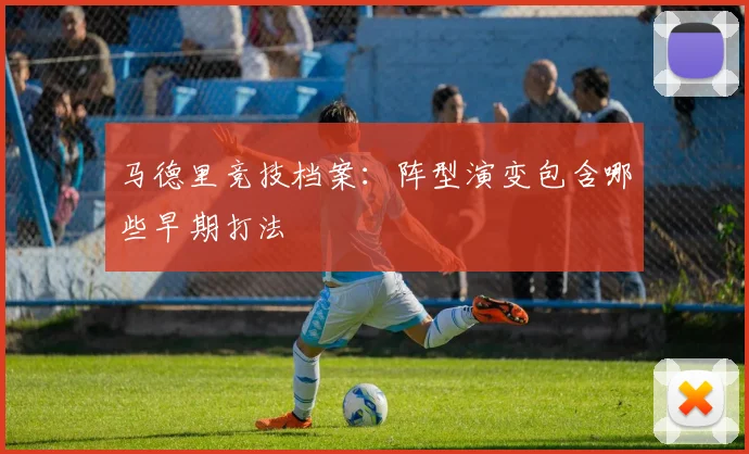 马德里竞技档案：阵型演变包含哪些早期打法