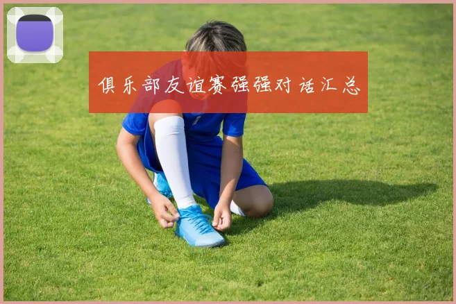 俱乐部友谊赛强强对话汇总