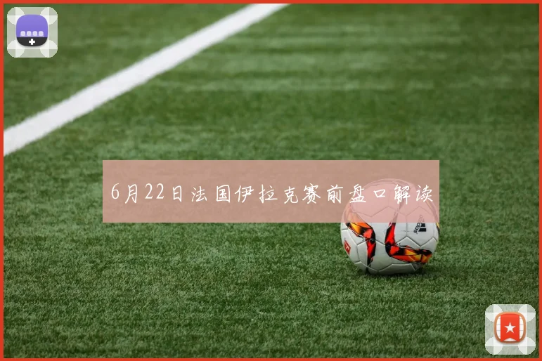 6月22日法国伊拉克赛前盘口解读